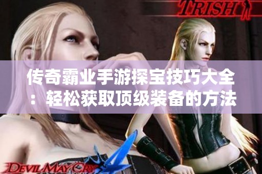 传奇霸业手游探宝技巧大全：轻松获取顶级装备的方法揭秘