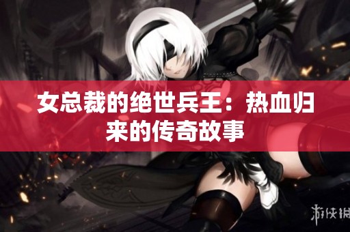 女总裁的绝世兵王：热血归来的传奇故事