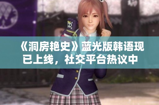 《洞房艳史》蓝光版韩语现已上线，社交平台热议中