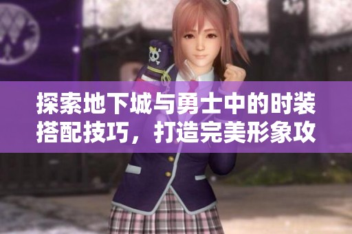 探索地下城与勇士中的时装搭配技巧，打造完美形象攻略