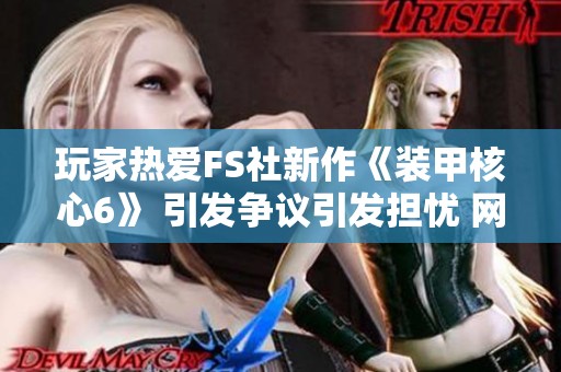玩家热爱FS社新作《装甲核心6》 引发争议引发担忧 网友纷纷安慰