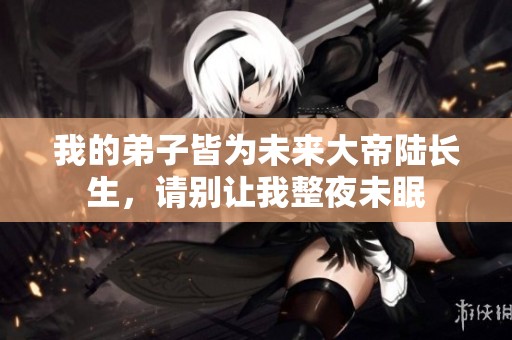 我的弟子皆为未来大帝陆长生，请别让我整夜未眠
