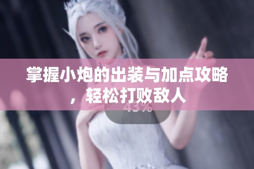 掌握小炮的出装与加点攻略，轻松打败敌人