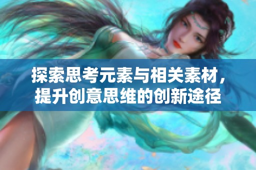 探索思考元素与相关素材，提升创意思维的创新途径