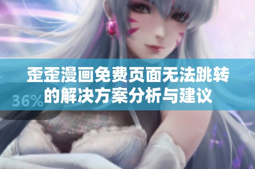 歪歪漫画免费页面无法跳转的解决方案分析与建议