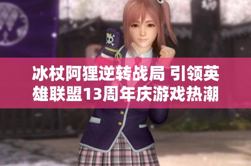 冰杖阿狸逆转战局 引领英雄联盟13周年庆游戏热潮