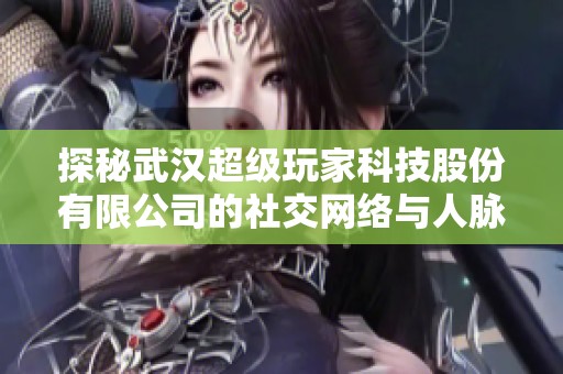 探秘武汉超级玩家科技股份有限公司的社交网络与人脉价值
