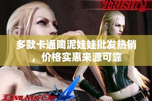 多款卡通陶泥娃娃批发热销，价格实惠来源可靠