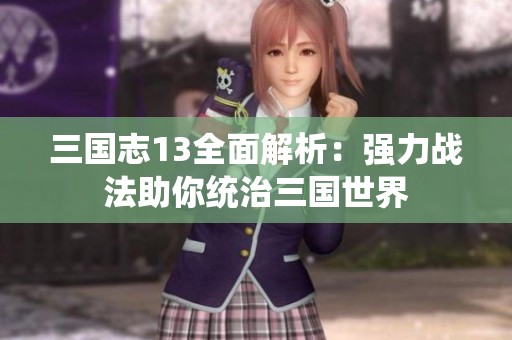 三国志13全面解析：强力战法助你统治三国世界