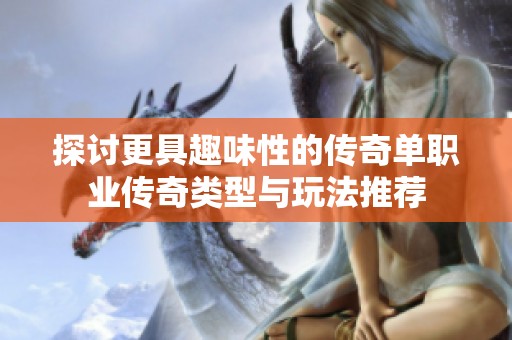 探讨更具趣味性的传奇单职业传奇类型与玩法推荐