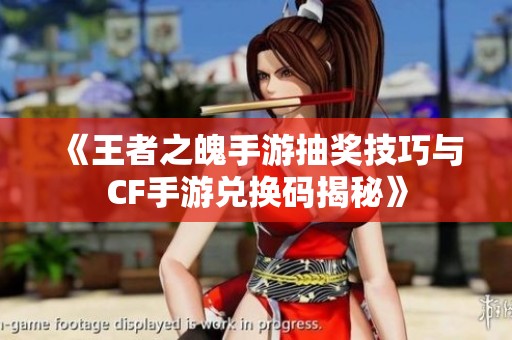 《王者之魄手游抽奖技巧与CF手游兑换码揭秘》