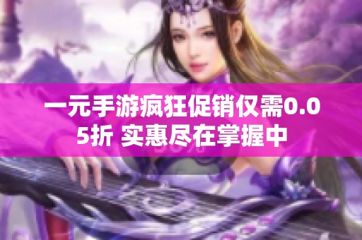 一元手游疯狂促销仅需0.05折 实惠尽在掌握中
