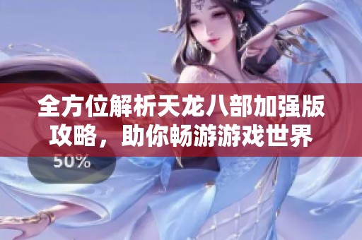全方位解析天龙八部加强版攻略，助你畅游游戏世界