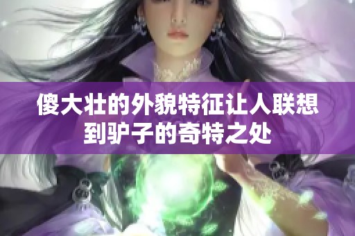 傻大壮的外貌特征让人联想到驴子的奇特之处