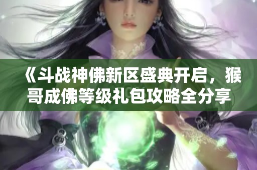 《斗战神佛新区盛典开启，猴哥成佛等级礼包攻略全分享》