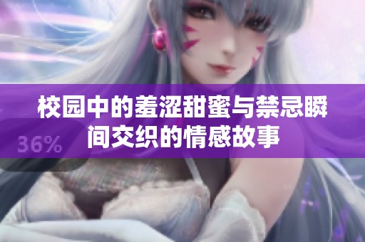 校园中的羞涩甜蜜与禁忌瞬间交织的情感故事