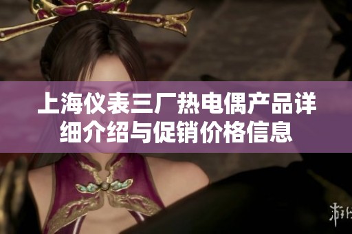 上海仪表三厂热电偶产品详细介绍与促销价格信息