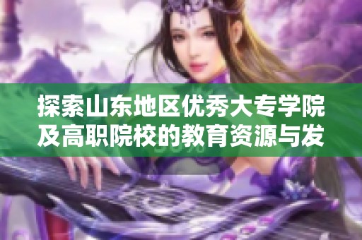探索山东地区优秀大专学院及高职院校的教育资源与发展机会