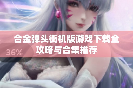 合金弹头街机版游戏下载全攻略与合集推荐