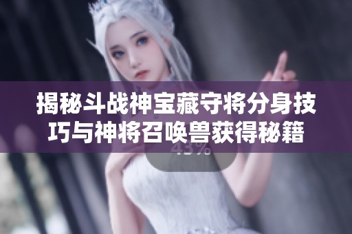 揭秘斗战神宝藏守将分身技巧与神将召唤兽获得秘籍