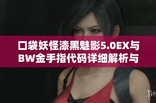 口袋妖怪漆黑魅影5.0EX与BW金手指代码详细解析与指南