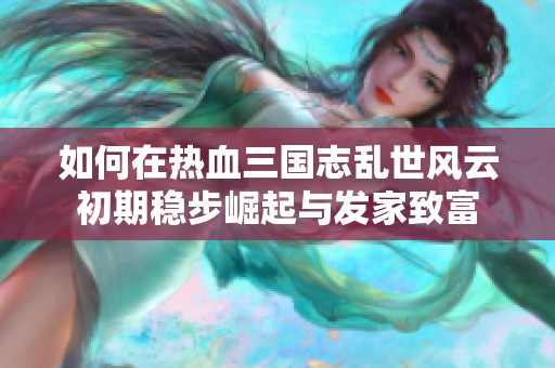 如何在热血三国志乱世风云初期稳步崛起与发家致富