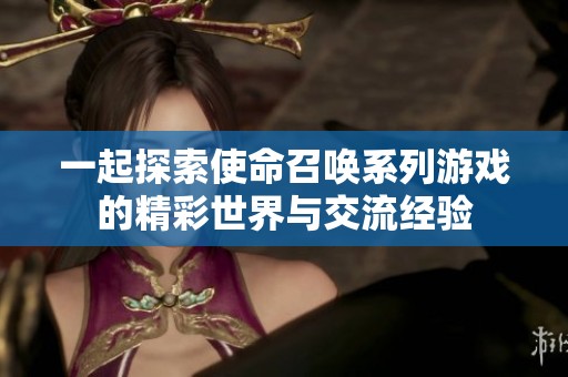 一起探索使命召唤系列游戏的精彩世界与交流经验