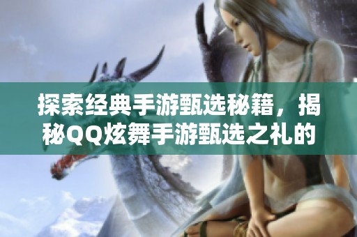 探索经典手游甄选秘籍，揭秘QQ炫舞手游甄选之礼的奥秘