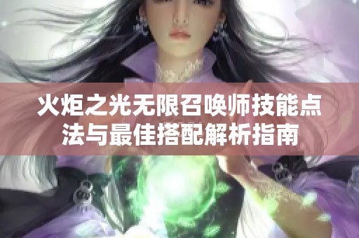 火炬之光无限召唤师技能点法与最佳搭配解析指南