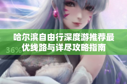 哈尔滨自由行深度游推荐最优线路与详尽攻略指南