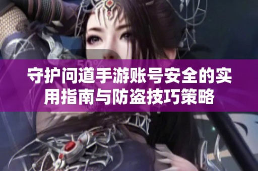 守护问道手游账号安全的实用指南与防盗技巧策略