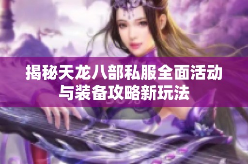 揭秘天龙八部私服全面活动与装备攻略新玩法