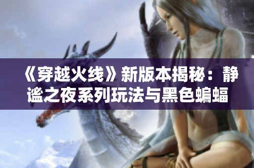 《穿越火线》新版本揭秘：静谧之夜系列玩法与黑色蝙蝠重磅来袭