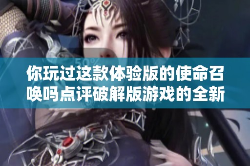 你玩过这款体验版的使命召唤吗点评破解版游戏的全新体验！