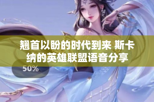 翘首以盼的时代到来 斯卡纳的英雄联盟语音分享