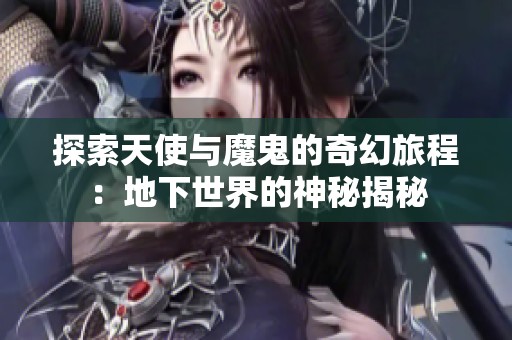 探索天使与魔鬼的奇幻旅程：地下世界的神秘揭秘