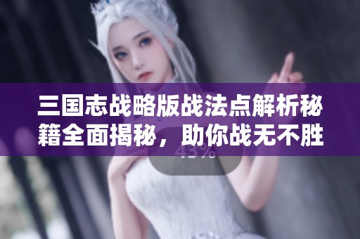 三国志战略版战法点解析秘籍全面揭秘，助你战无不胜