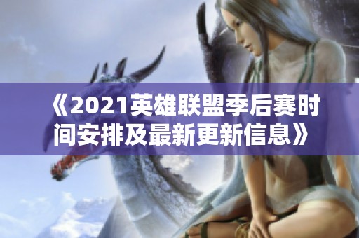《2021英雄联盟季后赛时间安排及最新更新信息》
