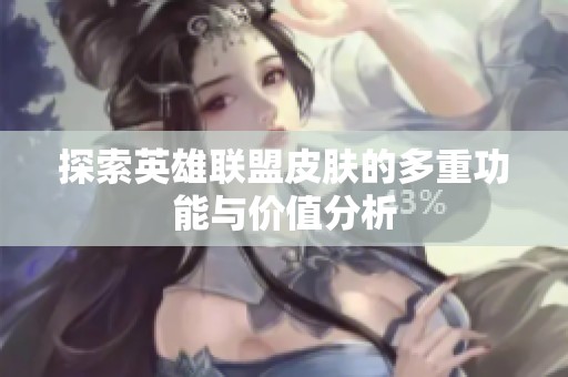 探索英雄联盟皮肤的多重功能与价值分析