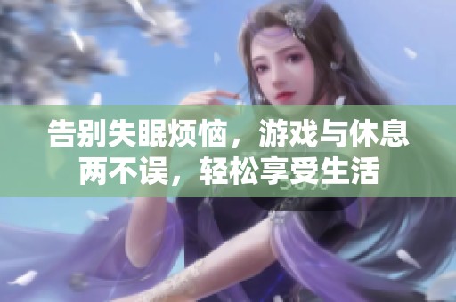 告别失眠烦恼，游戏与休息两不误，轻松享受生活