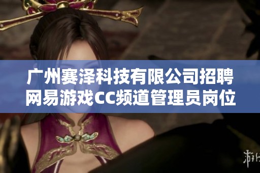 广州赛泽科技有限公司招聘网易游戏CC频道管理员岗位