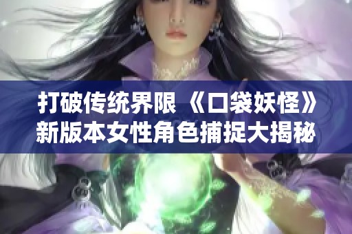 打破传统界限 《口袋妖怪》新版本女性角色捕捉大揭秘