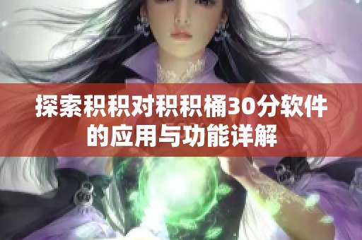 探索积积对积积桶30分软件的应用与功能详解