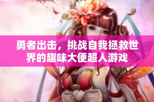 勇者出击，挑战自我拯救世界的趣味大便超人游戏
