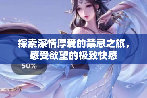 探索深情厚爱的禁忌之旅，感受欲望的极致快感