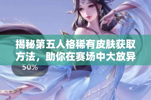 揭秘第五人格稀有皮肤获取方法，助你在赛场中大放异彩