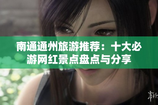 南通通州旅游推荐：十大必游网红景点盘点与分享