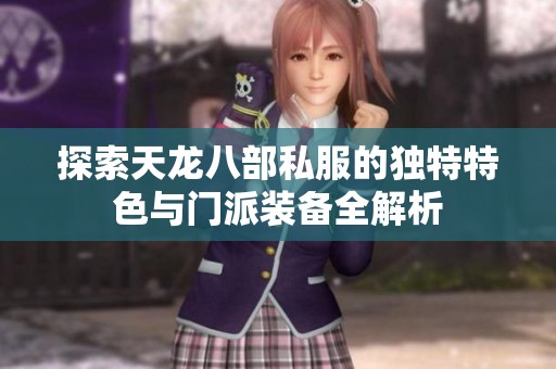 探索天龙八部私服的独特特色与门派装备全解析