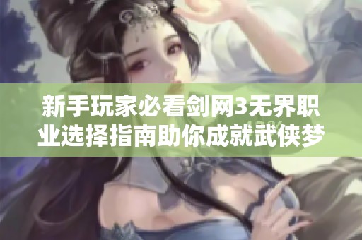 新手玩家必看剑网3无界职业选择指南助你成就武侠梦想
