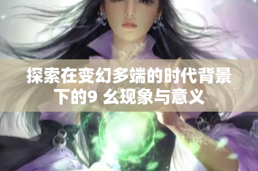 探索在变幻多端的时代背景下的9 幺现象与意义